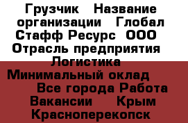 Грузчик › Название организации ­ Глобал Стафф Ресурс, ООО › Отрасль предприятия ­ Логистика › Минимальный оклад ­ 25 000 - Все города Работа » Вакансии   . Крым,Красноперекопск